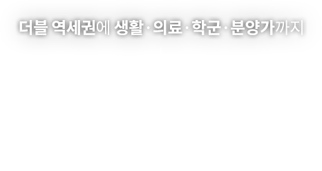 
									더블 역세권에 생활·의료·학군·분양가까지
									넘 볼 수 없는 압도적 차이
									